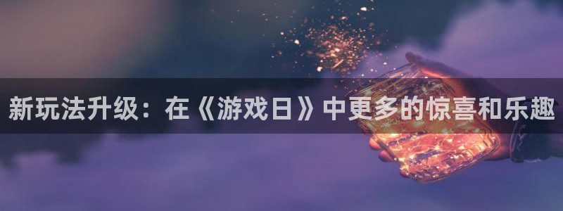 新玩法升级：在《游戏日》中更多的惊喜和乐趣
