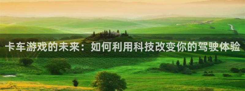 欧陆娱乐绑银行卡安全吗：卡车游戏的未来：如何利用科技改变你的