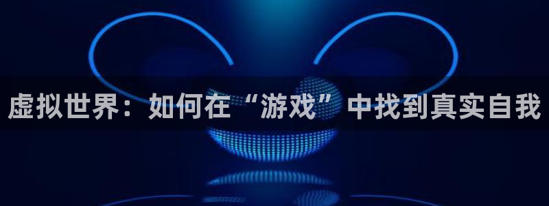 欧陆娱乐客服：虚拟世界：如何在“游戏”中找到真实自我